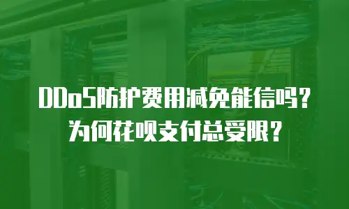 DDoS防护费用减免能信吗？为何花呗支付总受限？