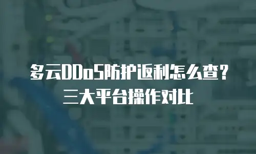 多云DDoS防护返利怎么查？三大平台操作对比