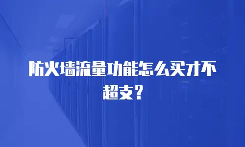 防火墙流量功能怎么买才不超支？