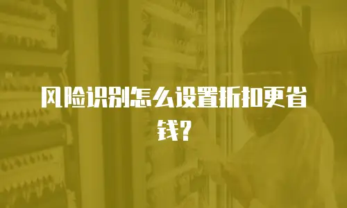 风险识别怎么设置折扣更省钱？