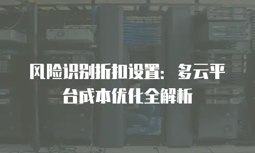 风险识别折扣设置：多云平台成本优化全解析