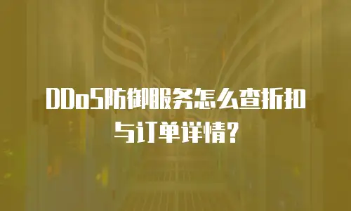 DDoS防御服务怎么查折扣与订单详情？
