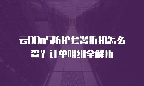 云DDoS防护套餐折扣怎么查？订单明细全解析