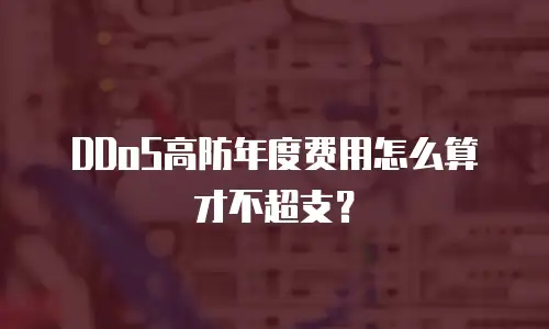 DDoS高防年度费用怎么算才不超支？