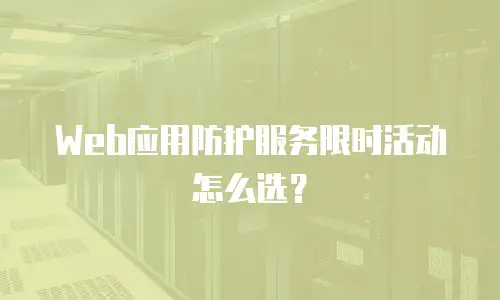 Web应用防护服务限时活动怎么选？