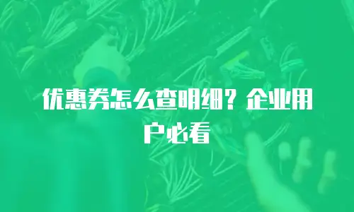 优惠券怎么查明细？企业用户必看