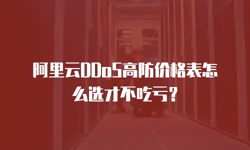 阿里云DDoS高防价格表怎么选才不吃亏？