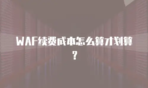 WAF续费成本怎么算才划算？
