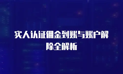 实人认证佣金到账与账户解除全解析