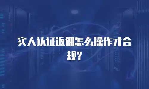 实人认证返佣怎么操作才合规？