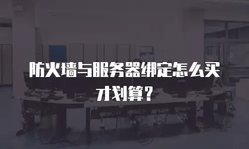 防火墙与服务器绑定怎么买才划算？