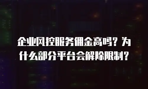 企业风控服务佣金高吗？为什么部分平台会解除限制？