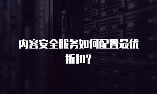 内容安全服务如何配置最优折扣？