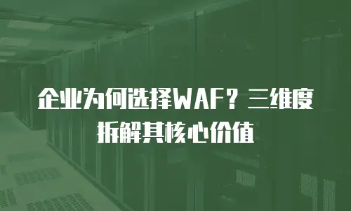 企业为何选择WAF？三维度拆解其核心价值