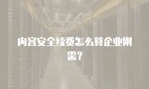 内容安全续费怎么算企业刚需？