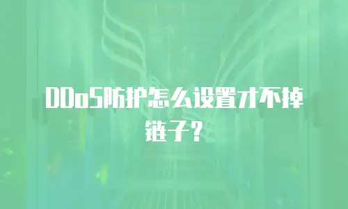 DDoS防护怎么设置才不掉链子？
