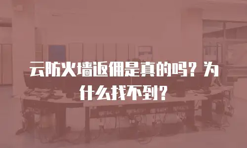 云防火墙返佣是真的吗？为什么找不到？