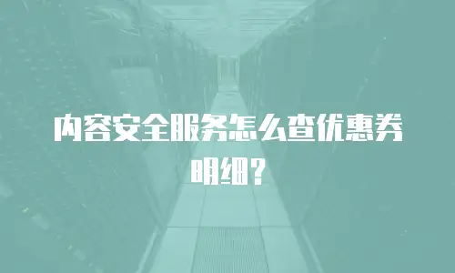 内容安全服务怎么查优惠券明细？