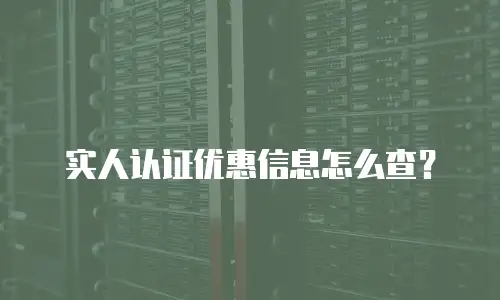 实人认证优惠信息怎么查？