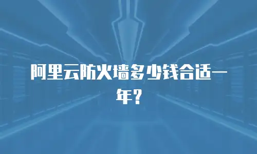 阿里云防火墙多少钱合适一年？