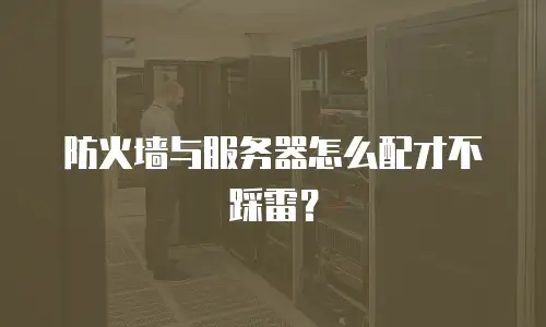 防火墙与服务器怎么配才不踩雷？