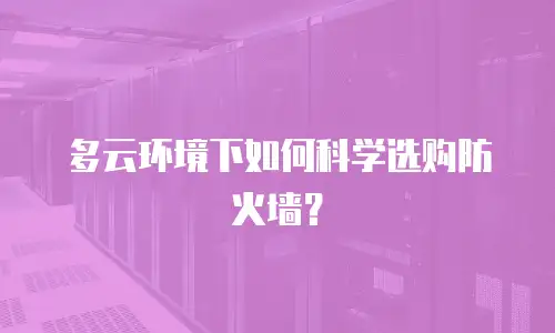 多云环境下如何科学选购防火墙？