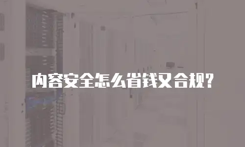 内容安全怎么省钱又合规？
