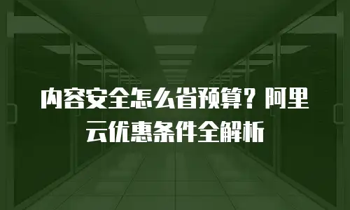 内容安全怎么省预算？阿里云优惠条件全解析