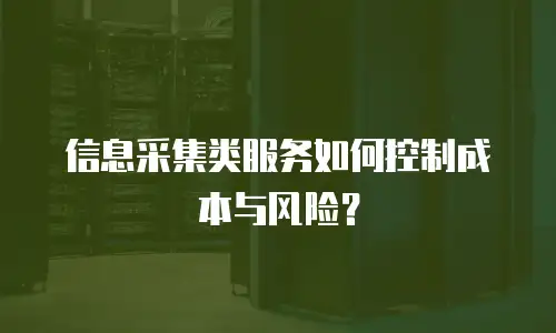 信息采集类服务如何控制成本与风险？