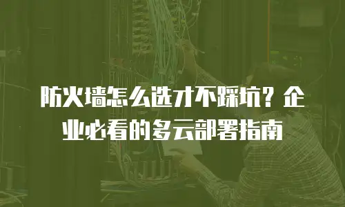 防火墙怎么选才不踩坑？企业必看的多云部署指南