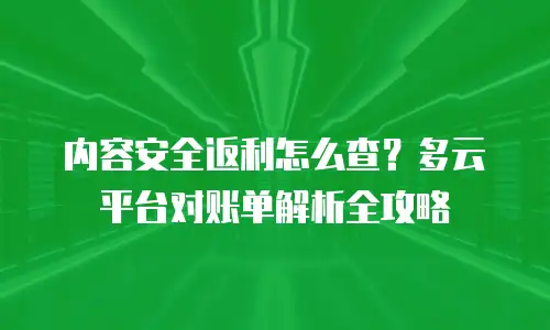 内容安全返利怎么查？多云平台对账单解析全攻略