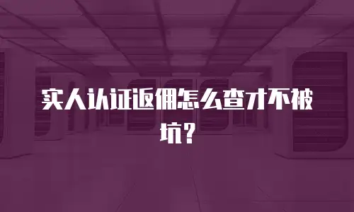 实人认证返佣怎么查才不被坑？