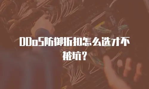 DDoS防御折扣怎么选才不被坑？