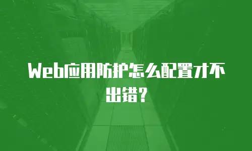 Web应用防护怎么配置才不出错？