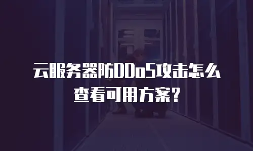 云服务器防DDoS攻击怎么查看可用方案？