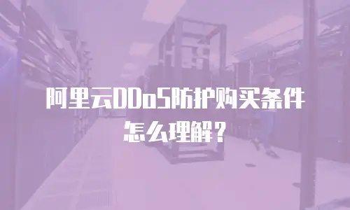 阿里云DDoS防护购买条件怎么理解？