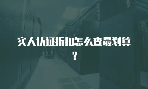 实人认证折扣怎么查最划算？