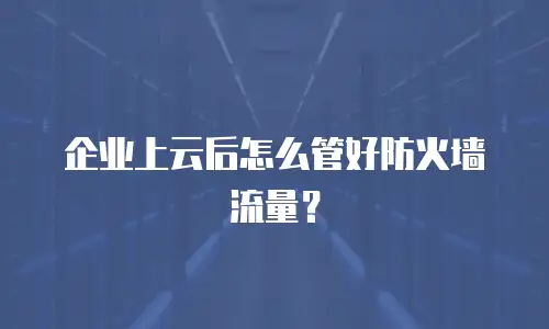 企业上云后怎么管好防火墙流量？