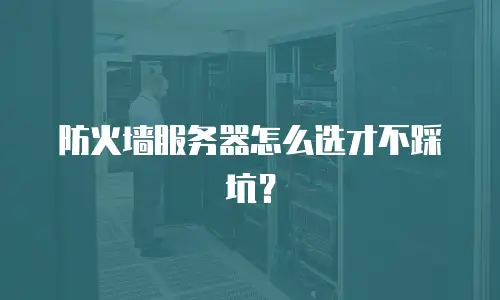 防火墙服务器怎么选才不踩坑？