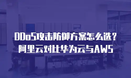 DDoS攻击防御方案怎么选？阿里云对比华为云与AWS