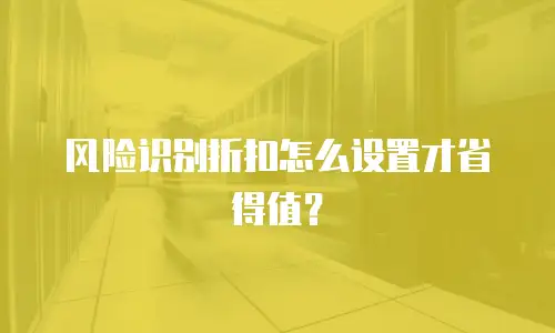 风险识别折扣怎么设置才省得值？