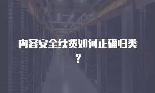 内容安全续费如何正确归类？