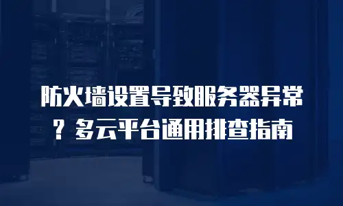防火墙设置导致服务器异常？多云平台通用排查指南