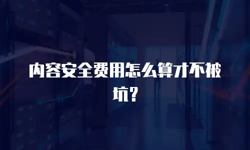 内容安全费用怎么算才不被坑？