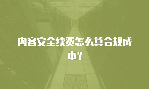 内容安全续费怎么算合规成本？
