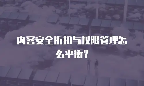 内容安全折扣与权限管理怎么平衡？