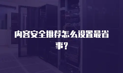 内容安全推荐怎么设置最省事？
