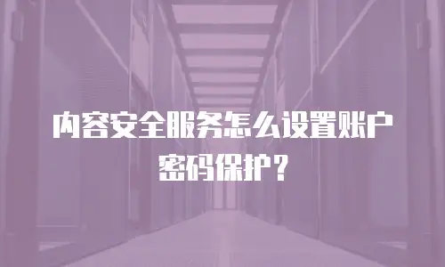 内容安全服务怎么设置账户密码保护？