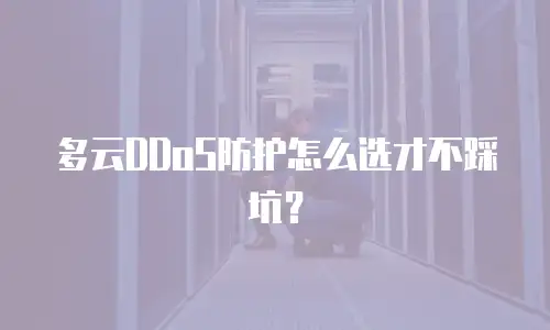 多云DDoS防护怎么选才不踩坑？