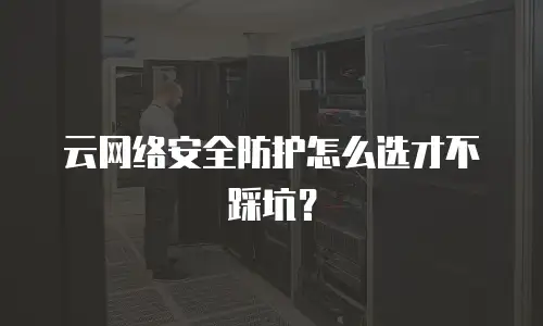 云网络安全防护怎么选才不踩坑？